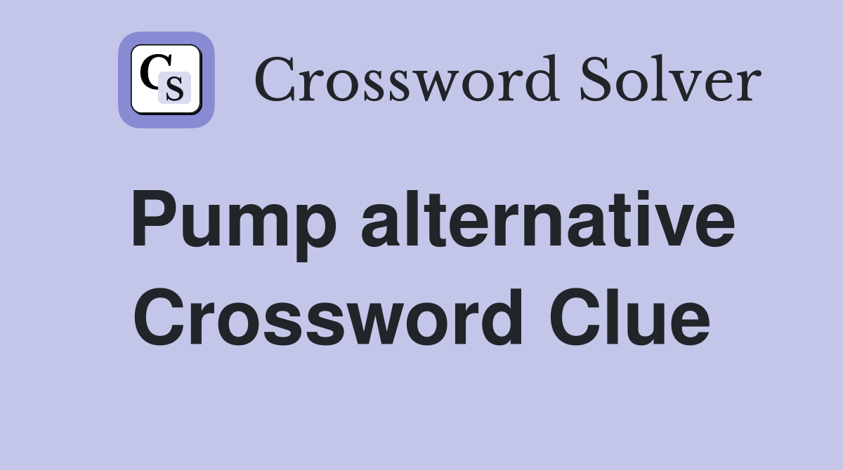 Pump alternative Crossword Clue