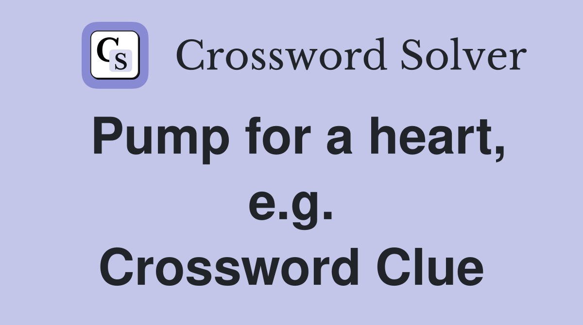 Pump for a heart, e.g. Crossword Clue