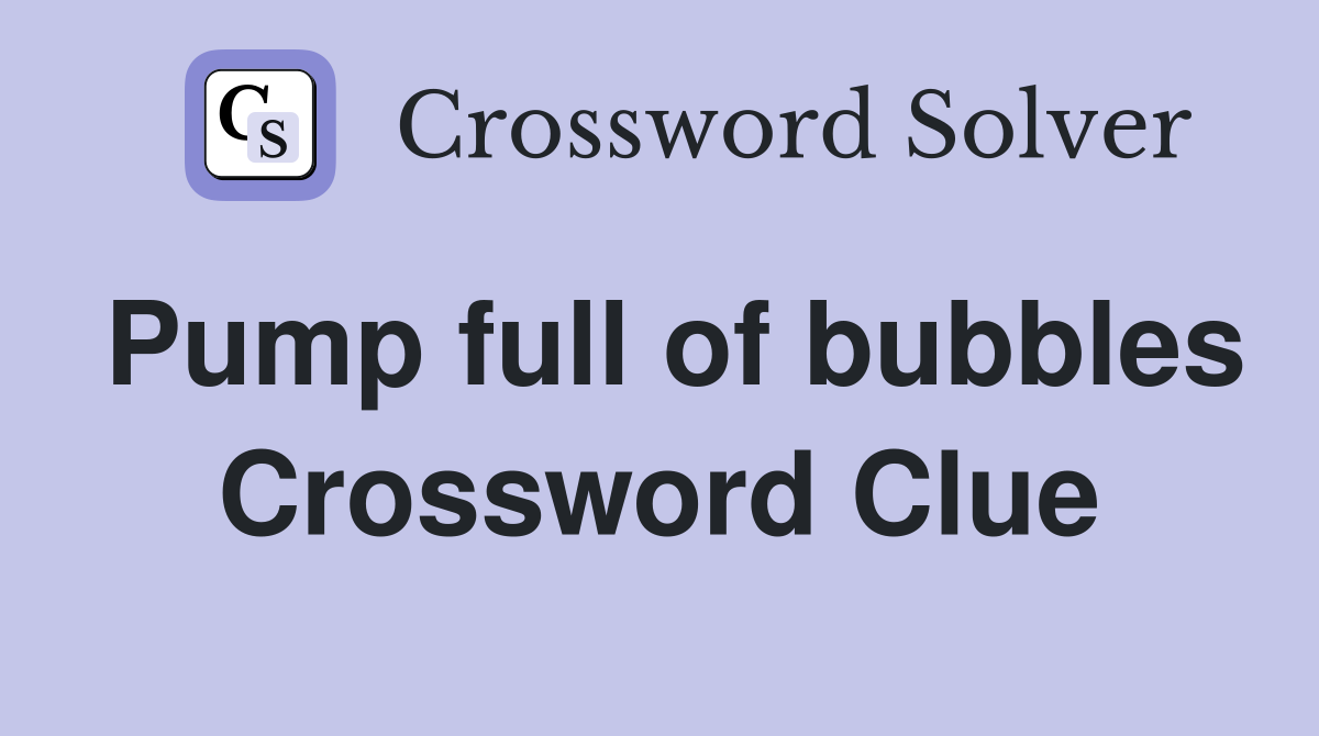 Pump full of bubbles Crossword Clue