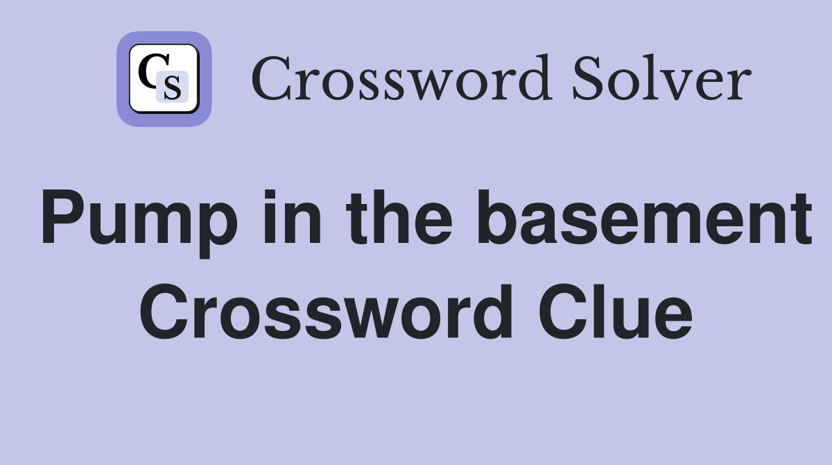 Pump in the basement Crossword Clue
