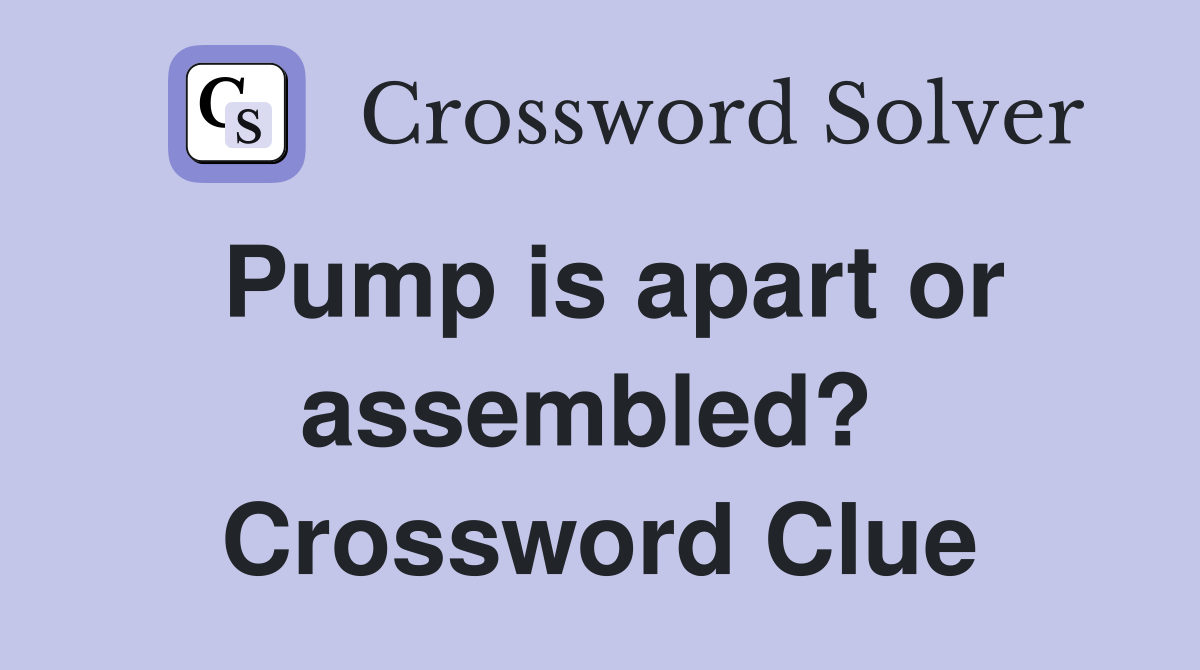 Pump is apart or assembled?  Crossword Clue