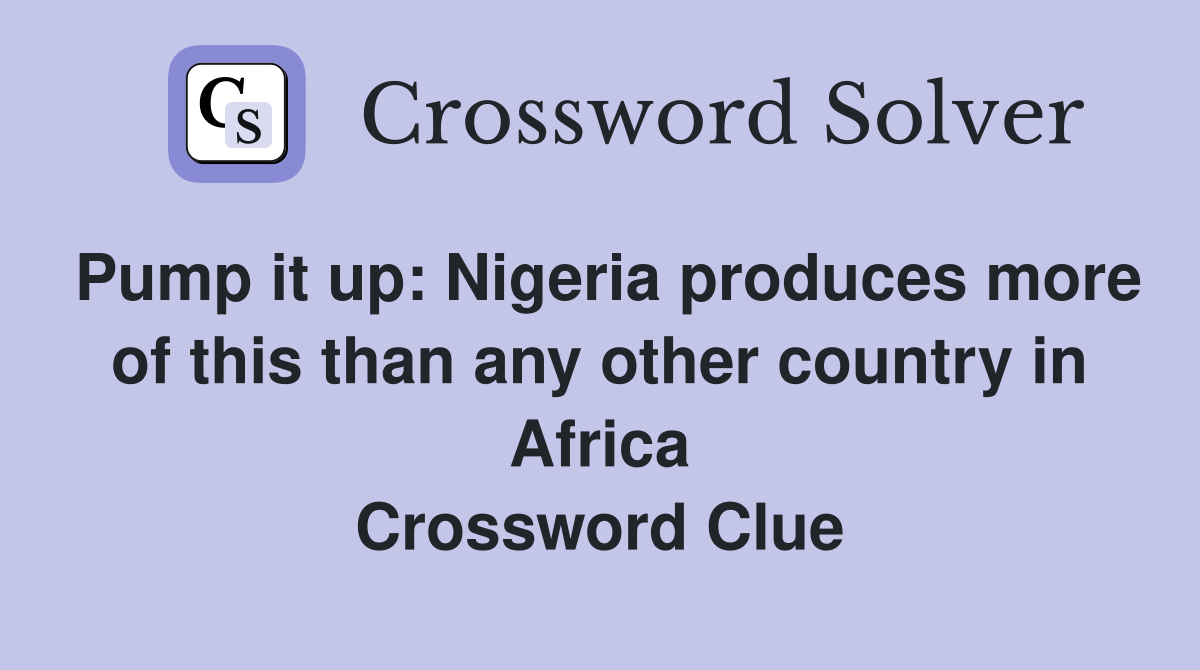 Pump it up: Nigeria produces more of this than any other country in Africa Crossword Clue