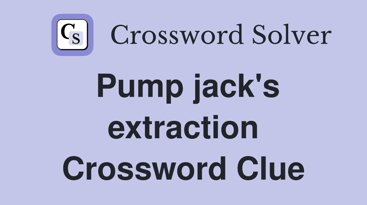 Pump jack's extraction Crossword Clue