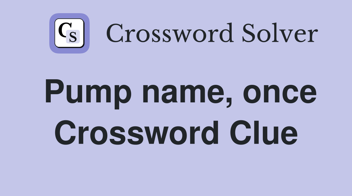 Pump name, once Crossword Clue