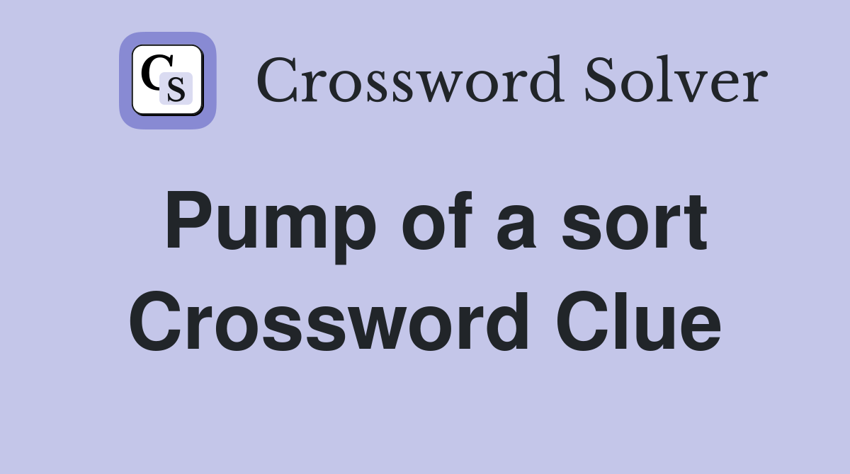 Pump of a sort Crossword Clue