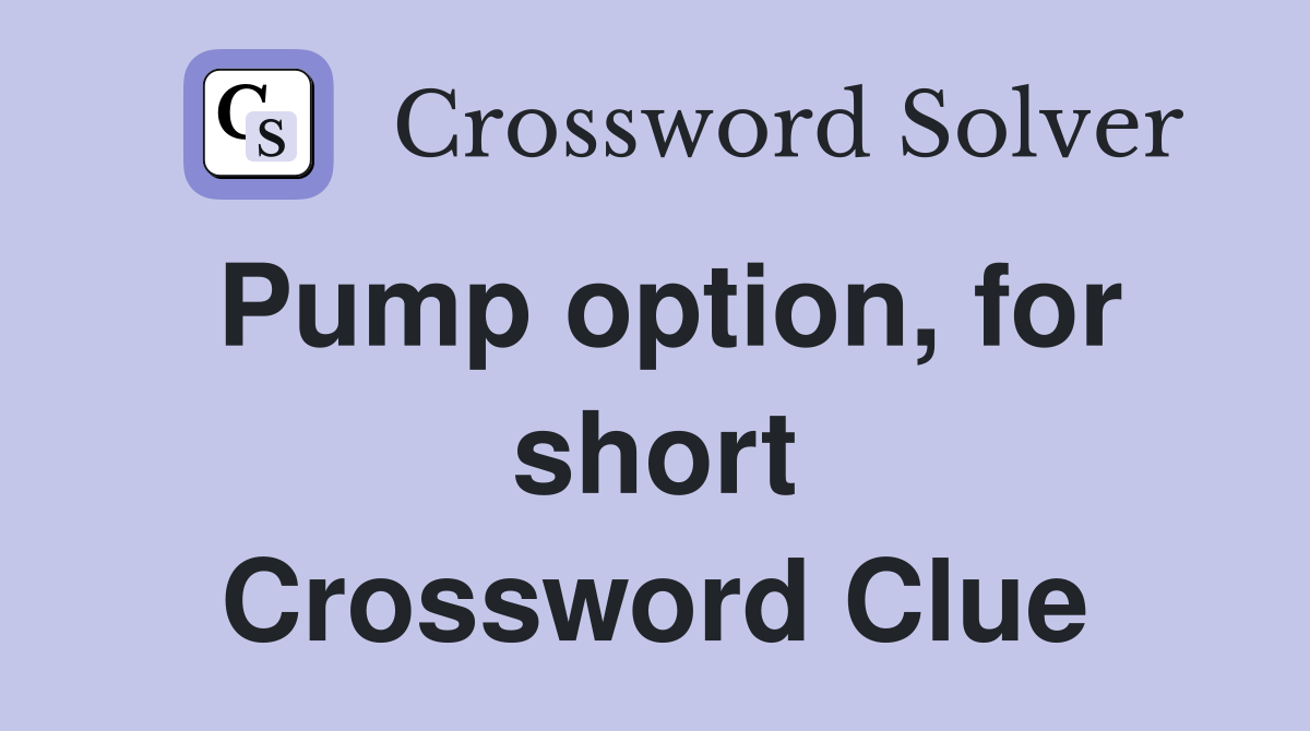 Pump option, for short Crossword Clue