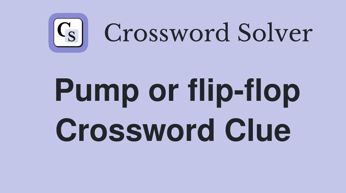 Pump or flip-flop Crossword Clue