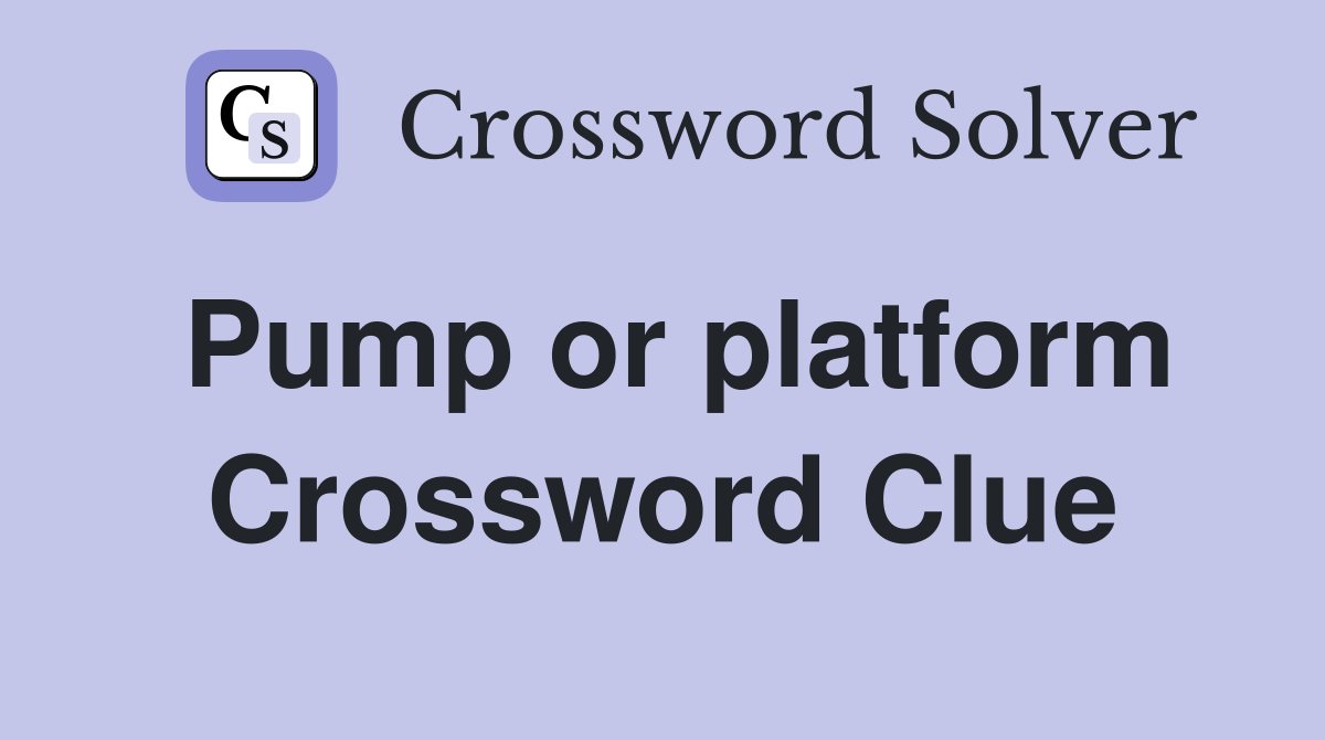 Pump or platform Crossword Clue