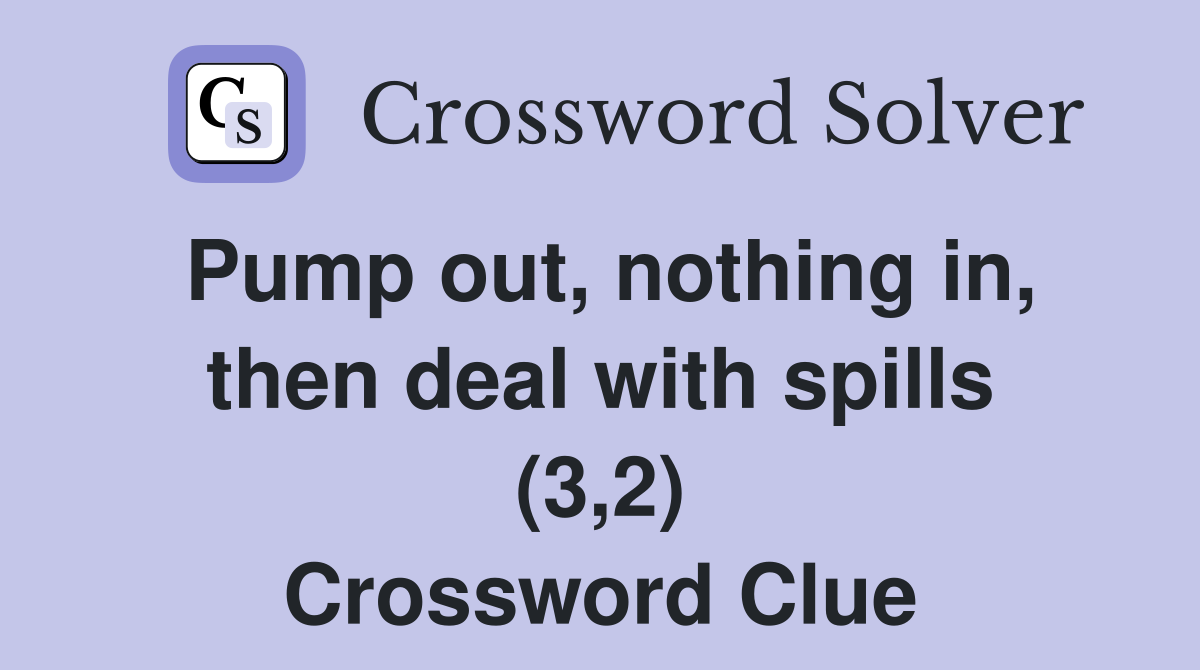Pump out, nothing in, then deal with spills (3,2) Crossword Clue
