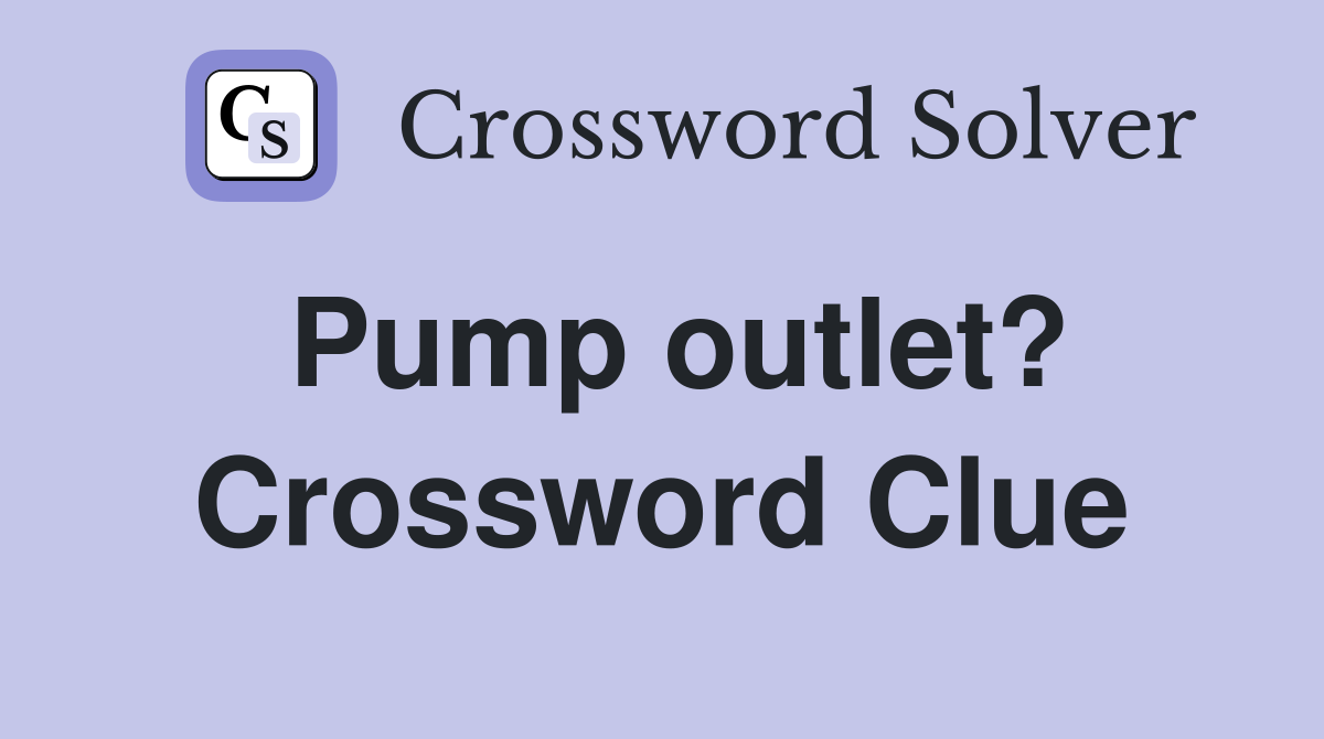 Pump outlet? Crossword Clue