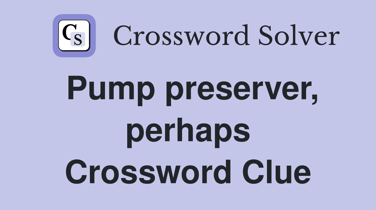Pump preserver, perhaps Crossword Clue