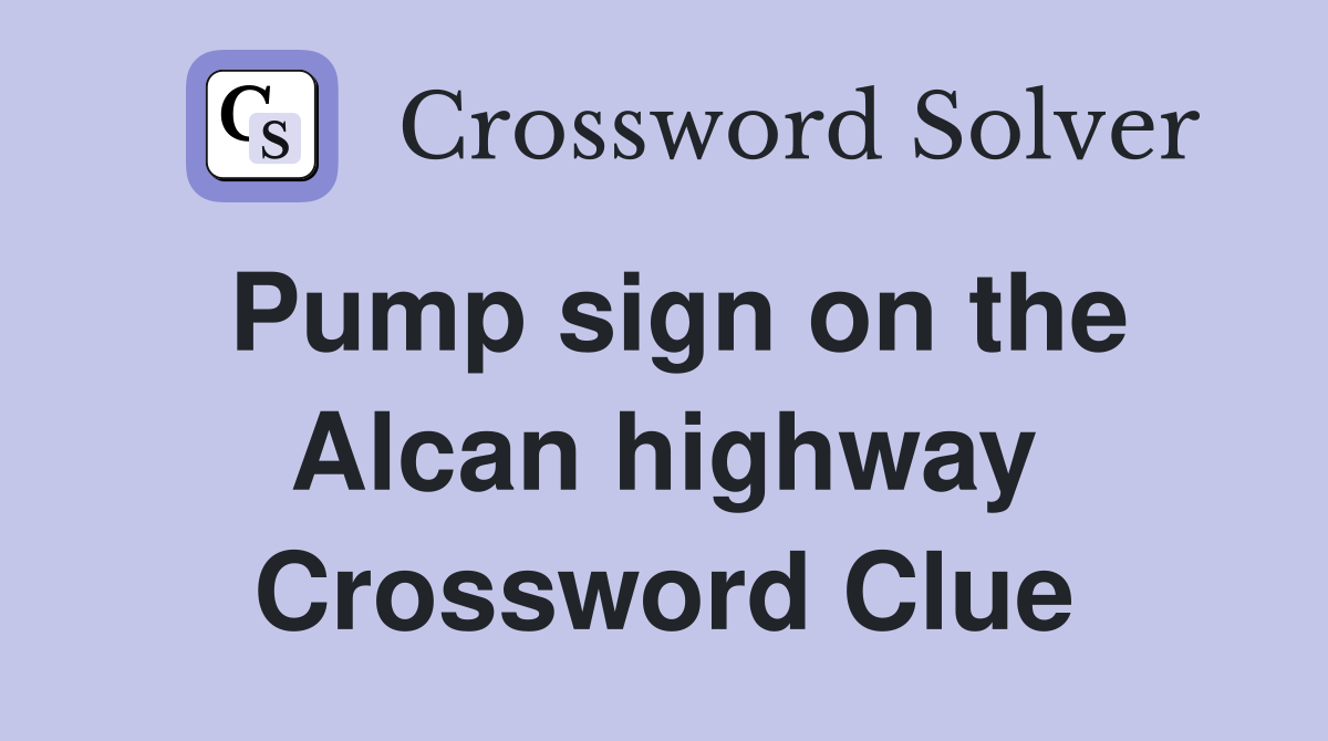 Pump sign on the Alcan highway Crossword Clue