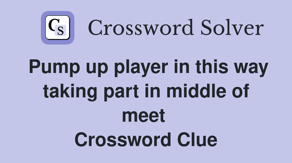 Pump up player in this way taking part in middle of meet  Crossword Clue