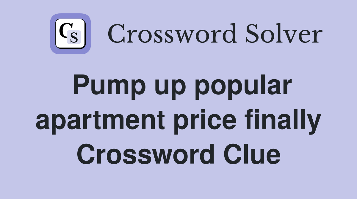 Pump up popular apartment price finally Crossword Clue