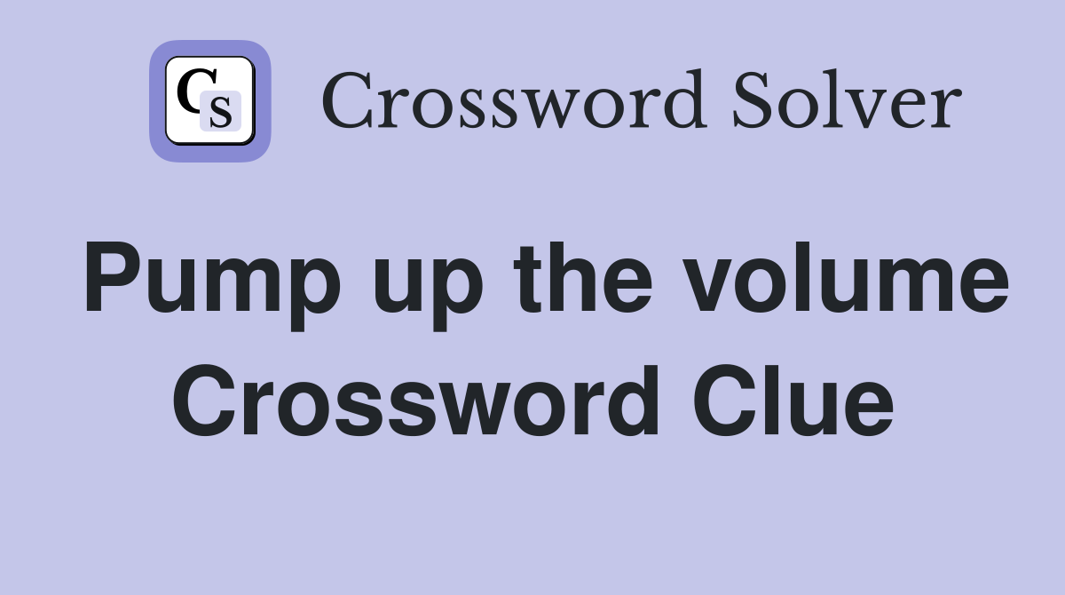 Pump up the volume Crossword Clue
