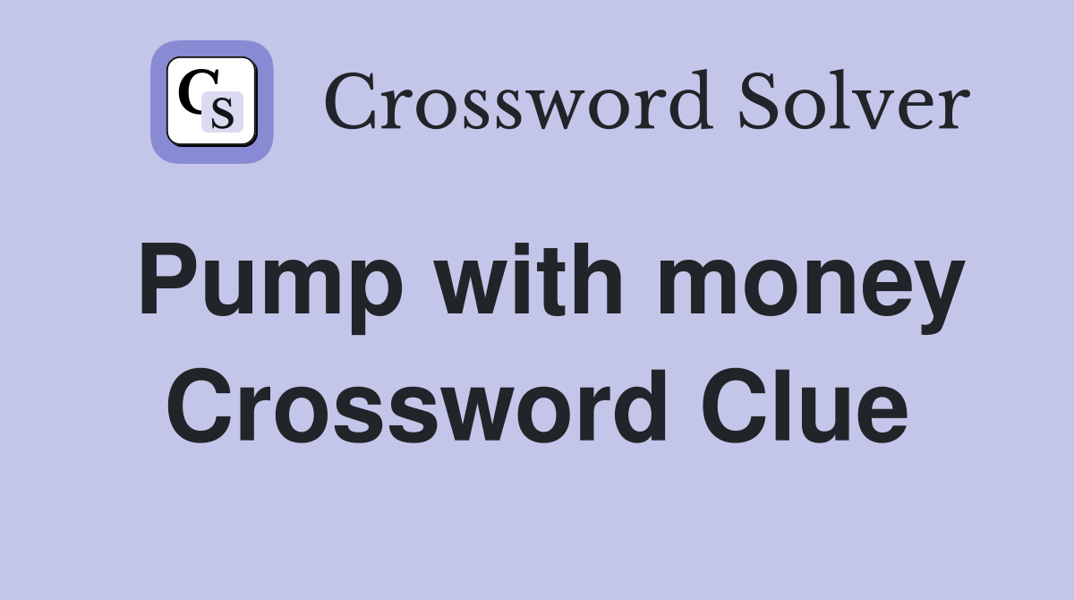 Pump with money Crossword Clue