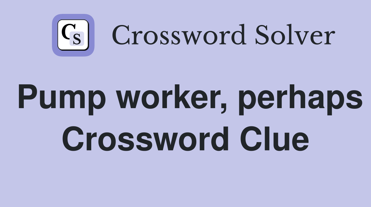 Pump worker, perhaps Crossword Clue