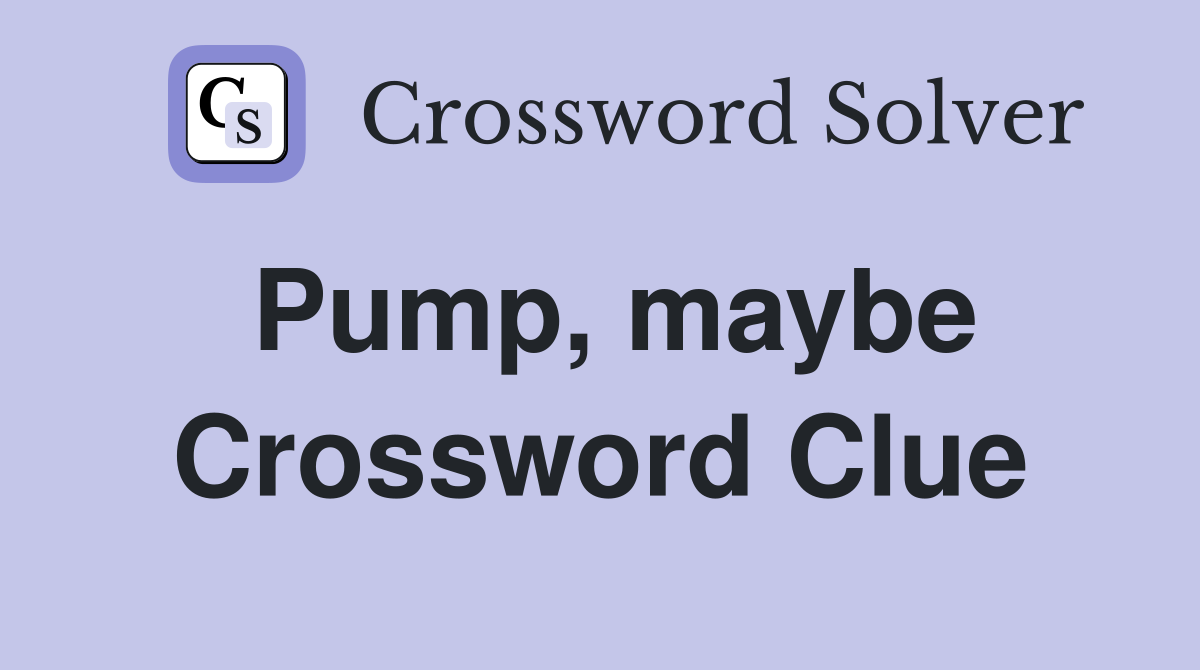 Pump, maybe Crossword Clue