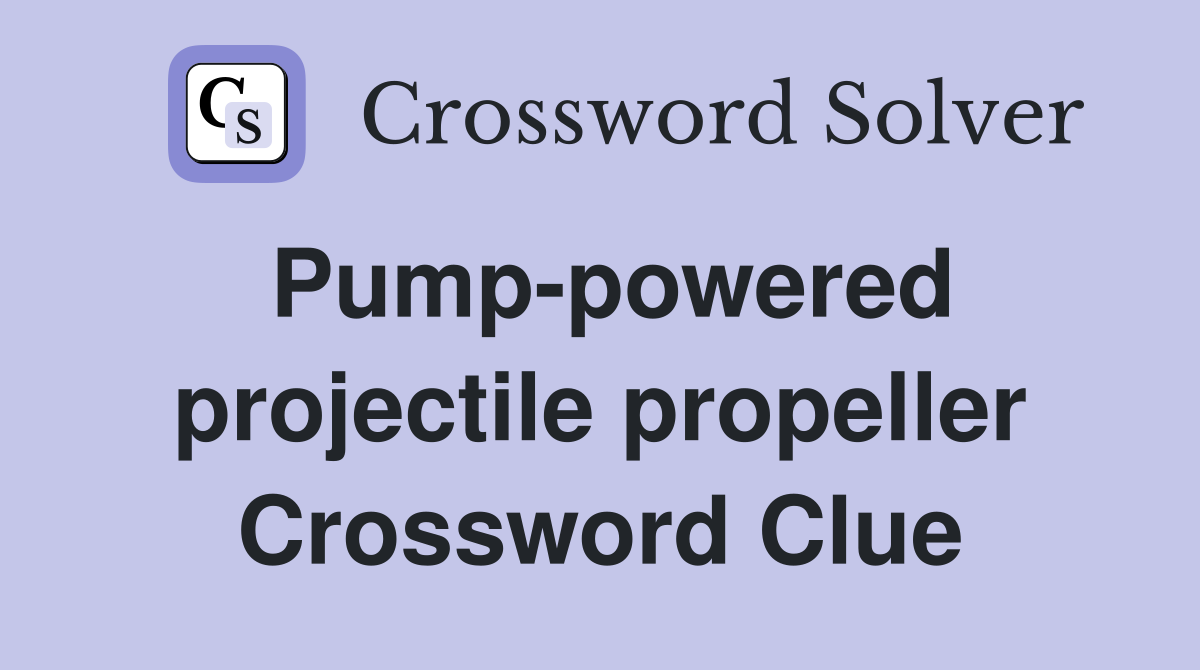Pump-powered projectile propeller Crossword Clue