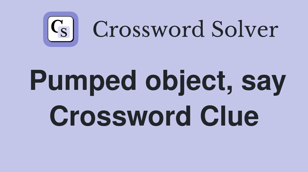 Pumped object, say Crossword Clue