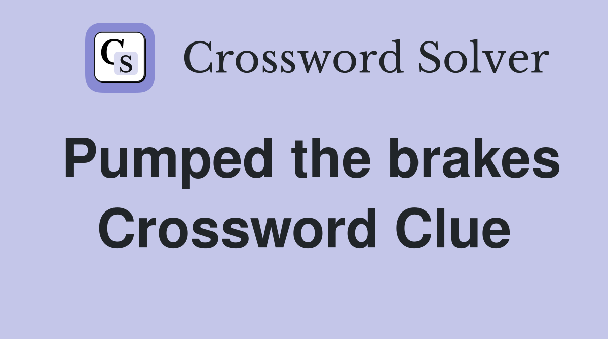 Pumped the brakes Crossword Clue
