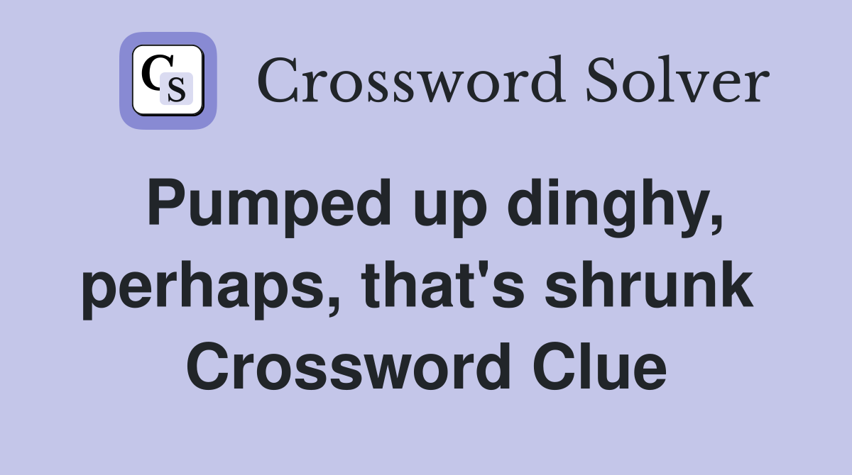 Pumped up dinghy, perhaps, that's shrunk  Crossword Clue