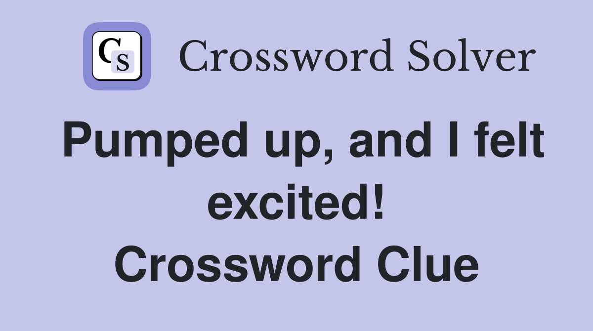 Pumped up, and I felt excited! Crossword Clue