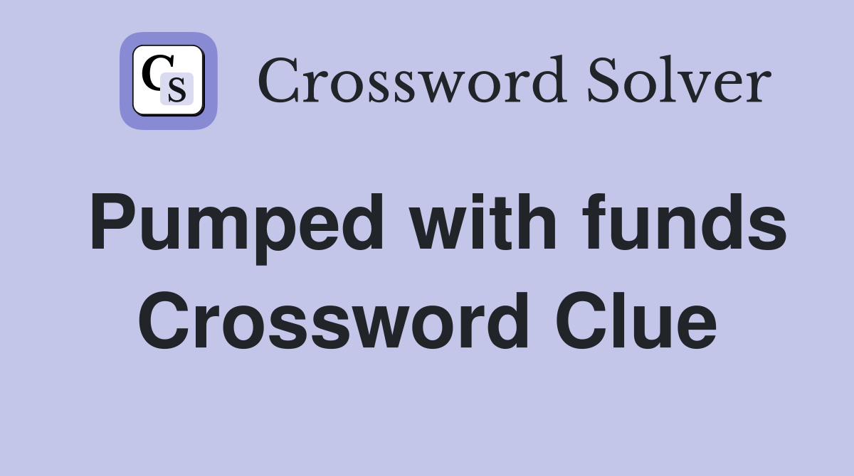 Pumped with funds Crossword Clue