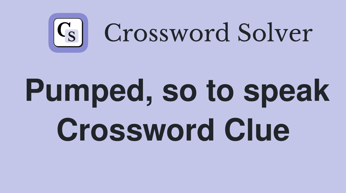 Pumped, so to speak Crossword Clue