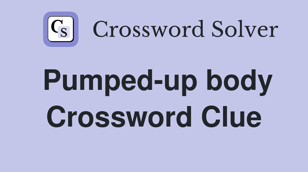 Pumped-up body Crossword Clue