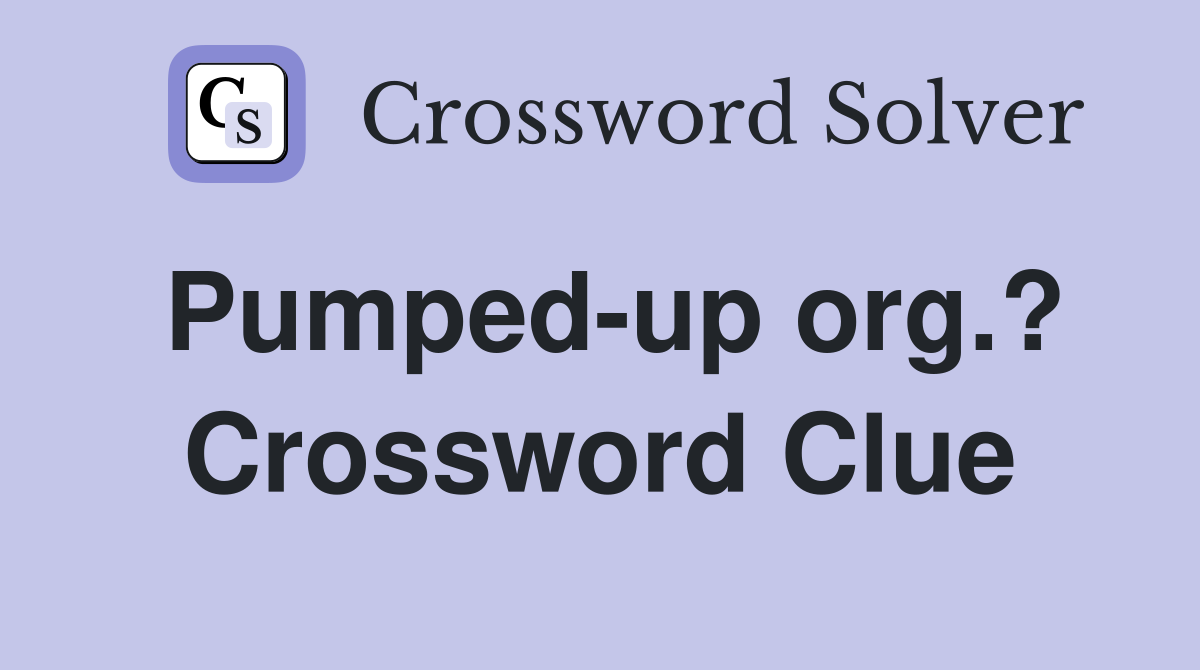 Pumped-up org.? Crossword Clue