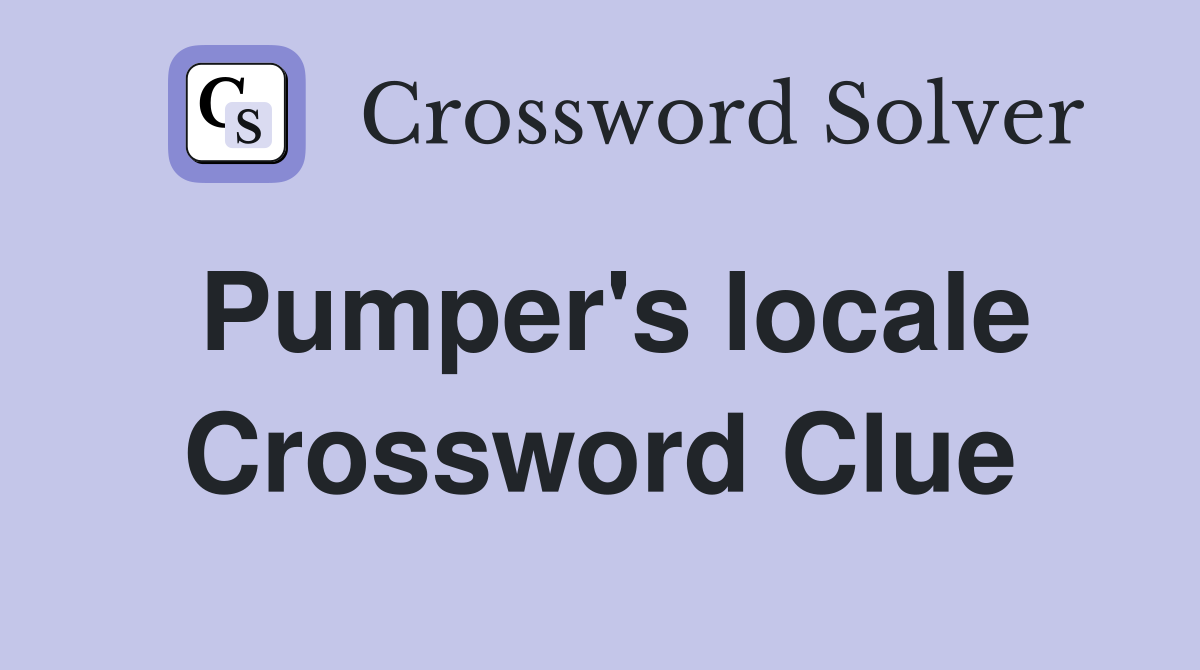 Pumper's locale Crossword Clue