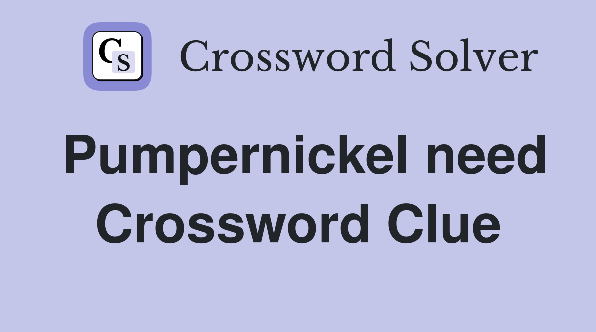 Pumpernickel need Crossword Clue