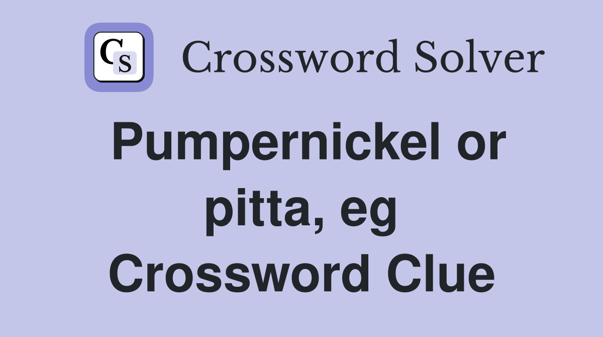 Pumpernickel or pitta, eg Crossword Clue