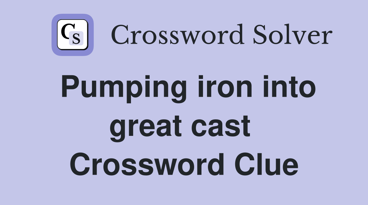 Pumping iron into great cast  Crossword Clue