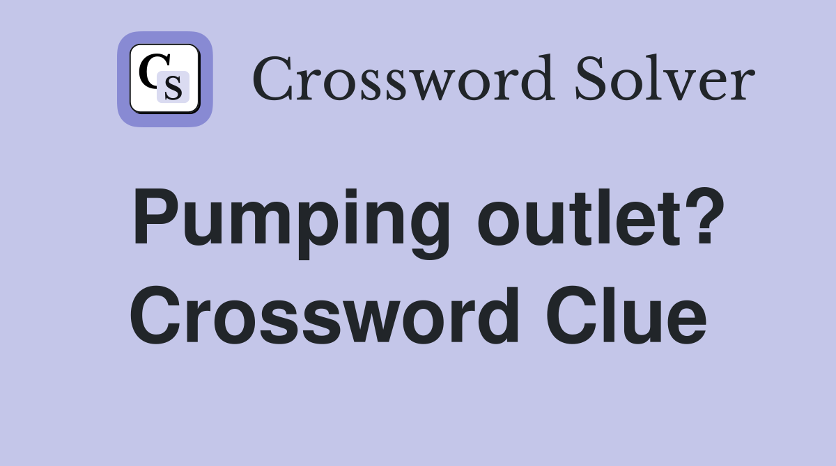 Pumping outlet? Crossword Clue