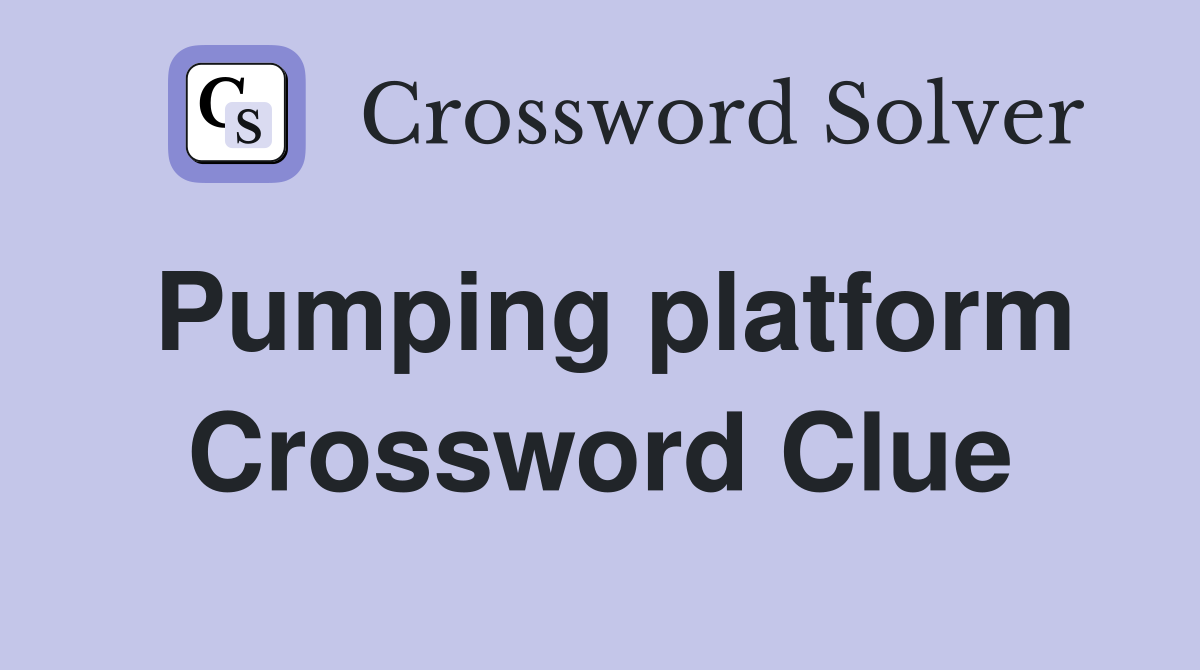 Pumping platform Crossword Clue