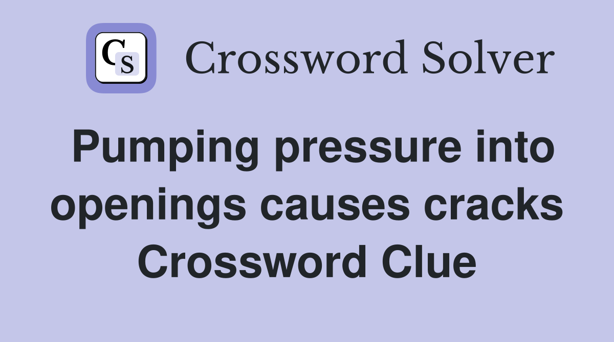 Pumping pressure into openings causes cracks Crossword Clue