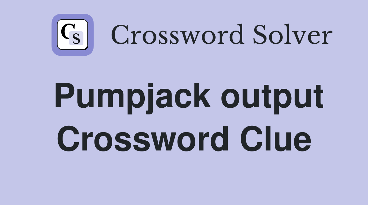 Pumpjack output Crossword Clue