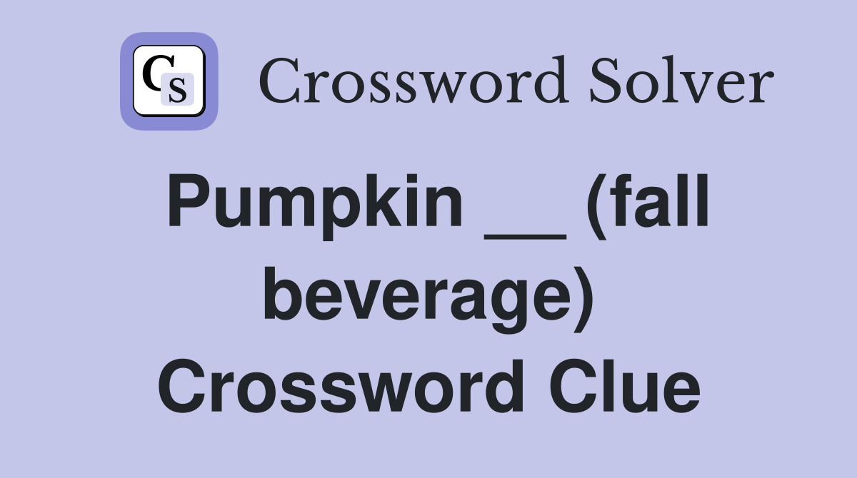Pumpkin __ (fall beverage) Crossword Clue