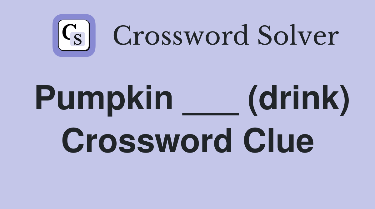 Pumpkin ___ (drink) Crossword Clue