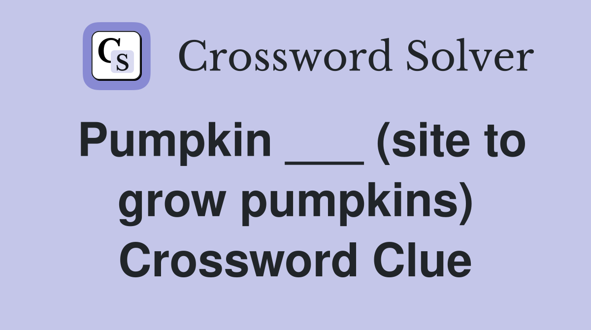 Pumpkin ___ (site to grow pumpkins) Crossword Clue