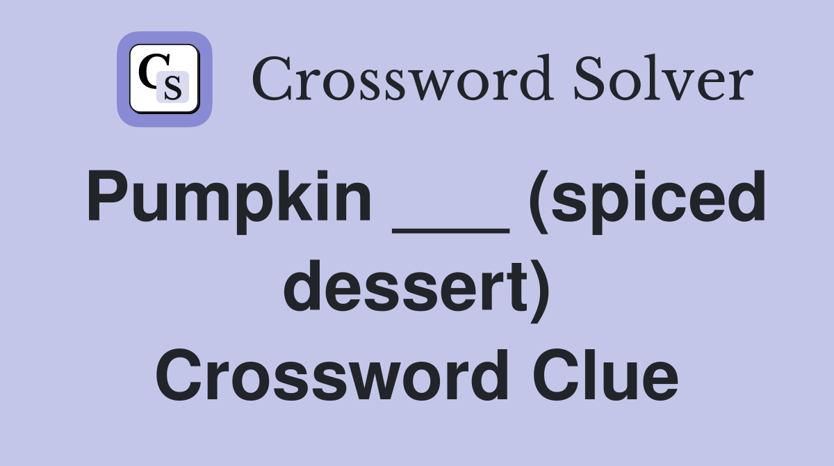 Pumpkin ___ (spiced dessert) Crossword Clue
