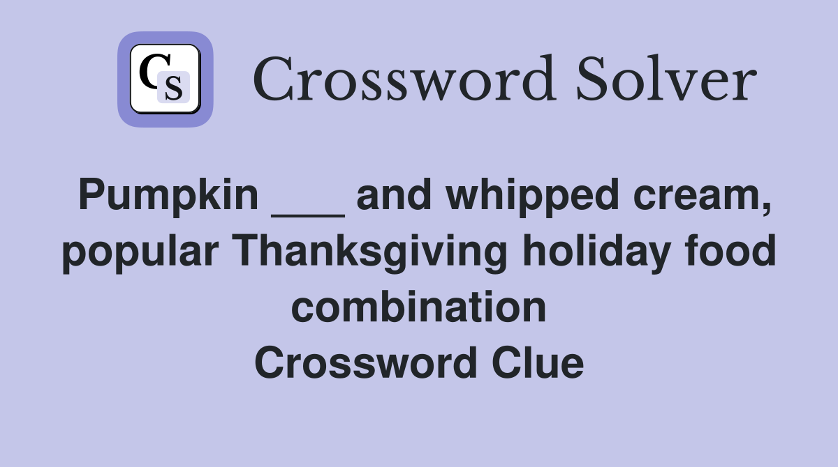 Pumpkin ___ and whipped cream, popular Thanksgiving holiday food combination Crossword Clue
