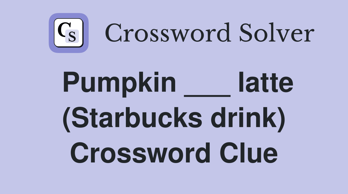 Pumpkin ___ latte (Starbucks drink) Crossword Clue