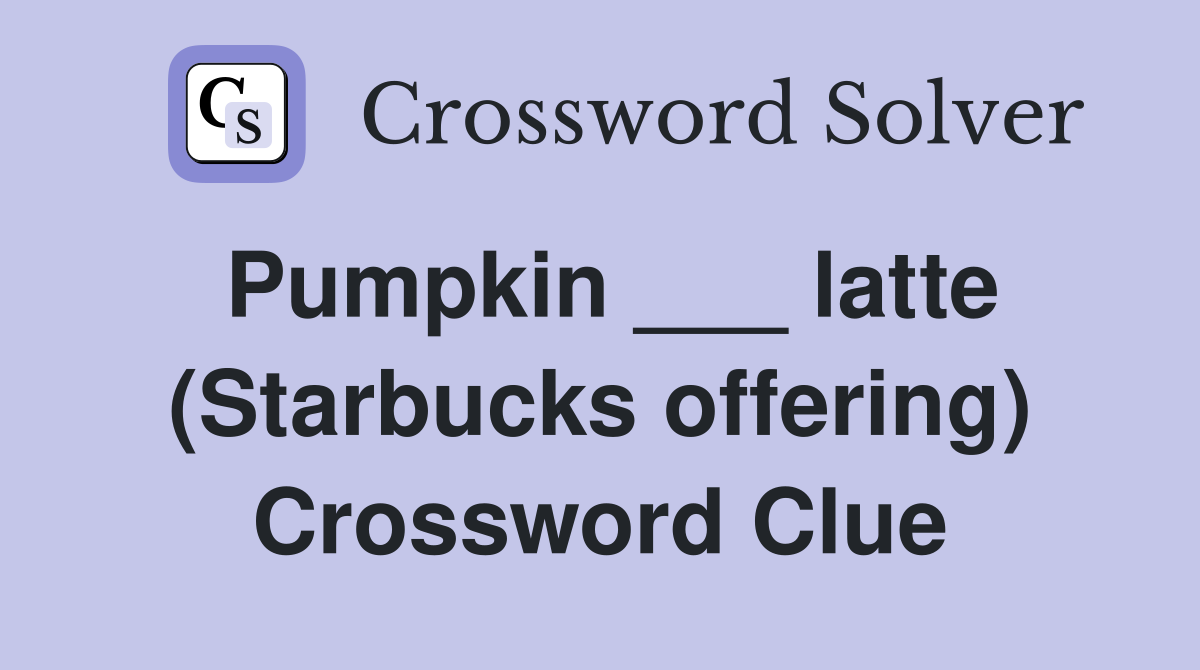 Pumpkin ___ latte (Starbucks offering) Crossword Clue