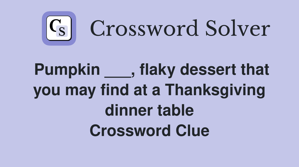 Pumpkin ___, flaky dessert that you may find at a Thanksgiving dinner table Crossword Clue