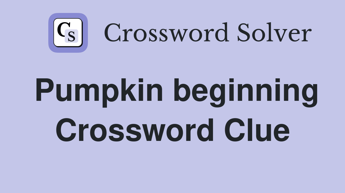 Pumpkin beginning Crossword Clue
