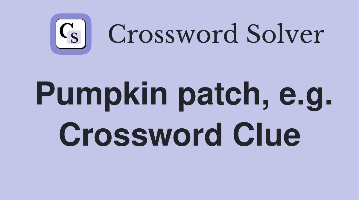Pumpkin patch, e.g. Crossword Clue