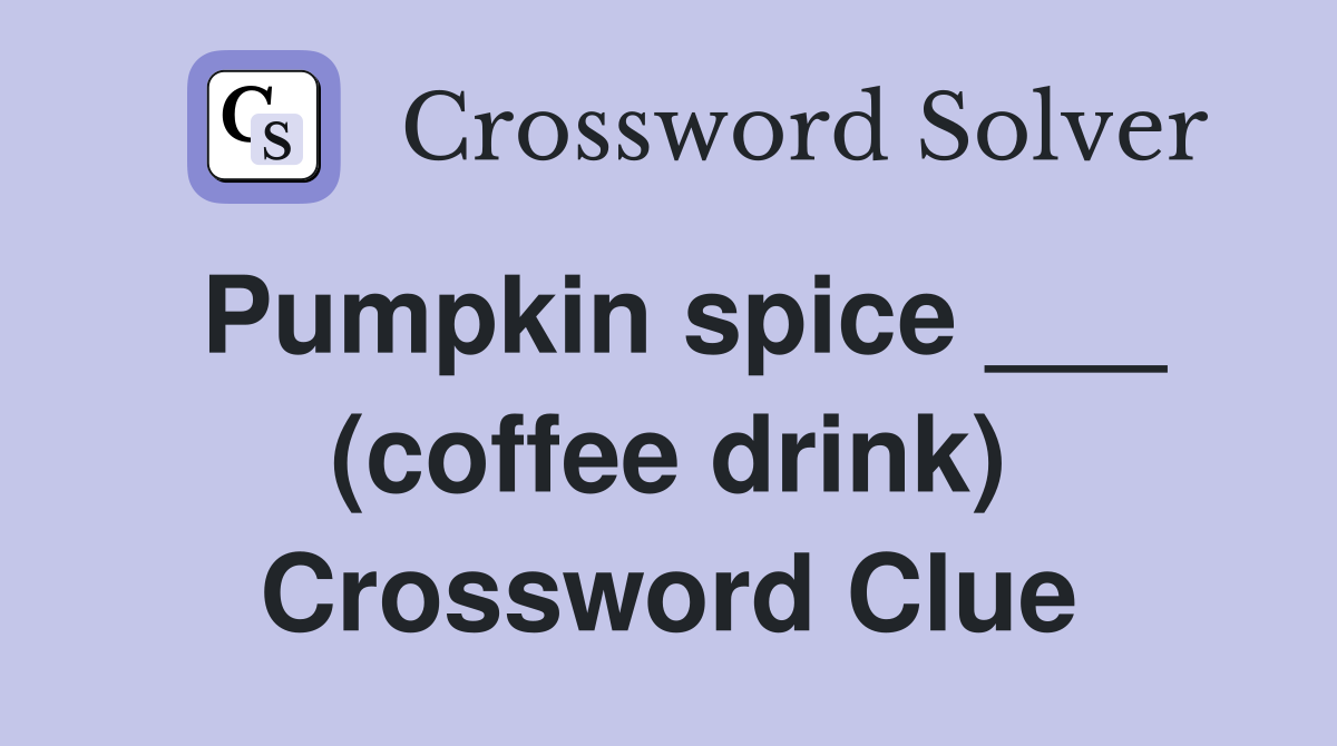 Pumpkin spice ___ (coffee drink) Crossword Clue